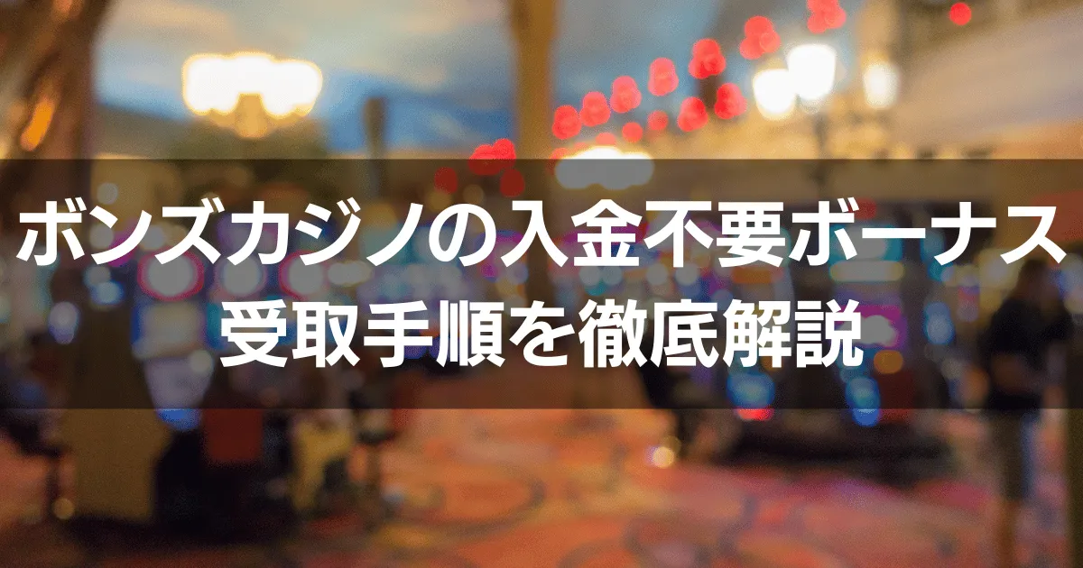 【ボンズカジノ】入金不要ボーナスを受け取るまでの手順を徹底解説