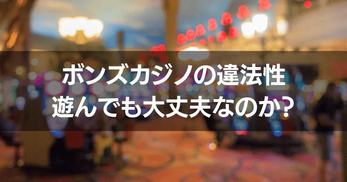 ボンズカジノの違法性 日本でプレイしても大丈夫なのか？