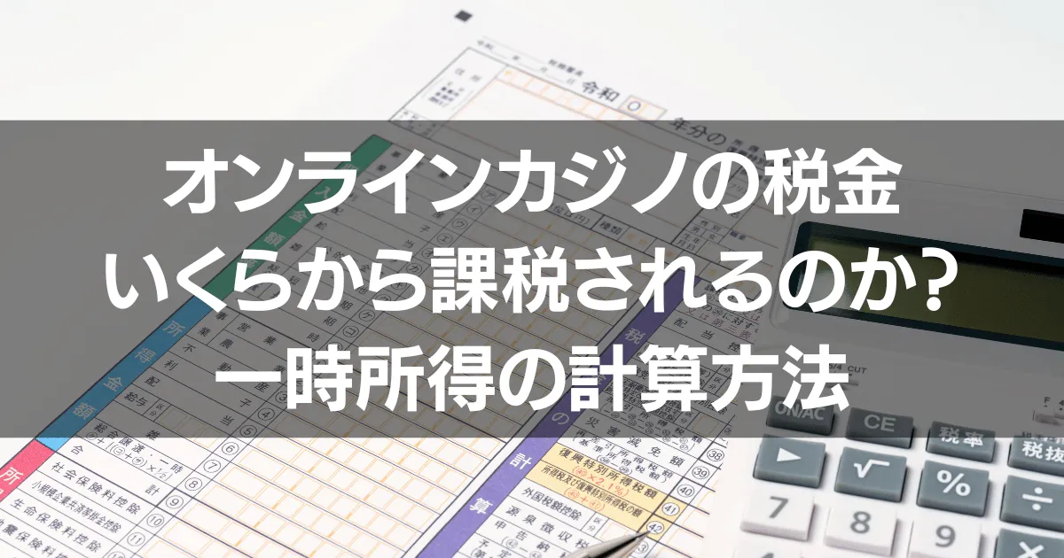 オンラインカジノの税金はいくらから課税されるのか？【一時所得の計算方法】