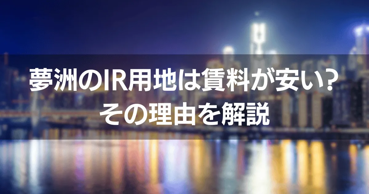 夢洲のIR用地は賃料が安い！？その理由を解説