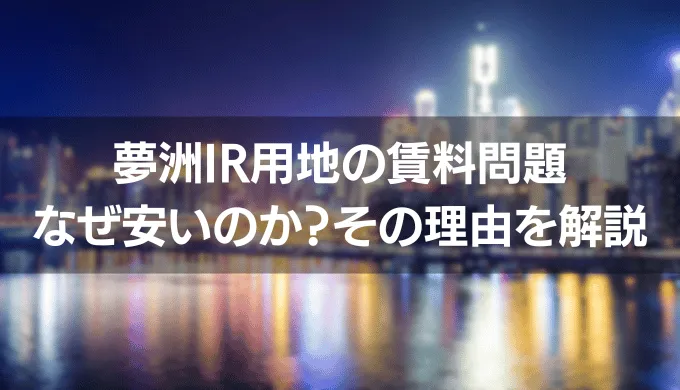 夢洲IR用地の賃料問題「なぜ安いのか？」その理由を解説